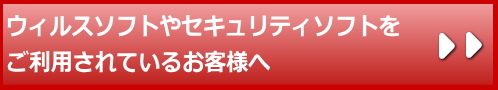 ウィルスソフトやセキュリティソフトをご利用されているお客様へ