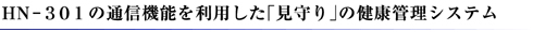 HN-301の通信機能を利用した「見守り」の健康管理システム